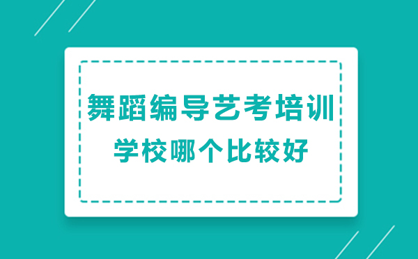 北京舞蹈编导艺考培训学校哪个比较好