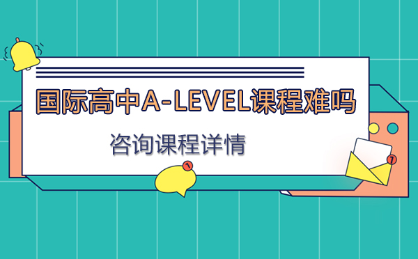 国际高中A-level课程难吗