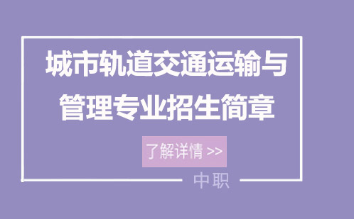 城市轨道交通运输与管理专业招生简章