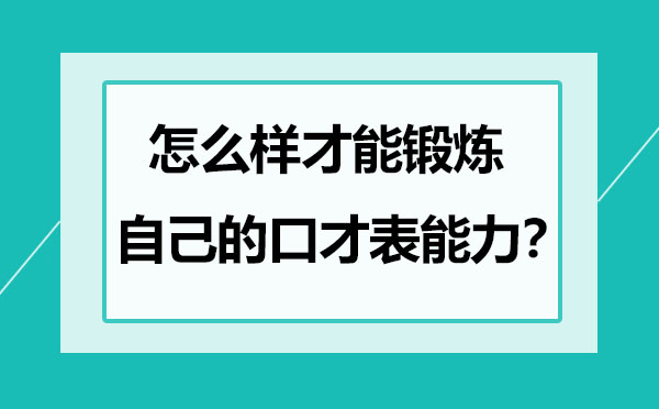 怎么样才能锻炼自己口才表达能力