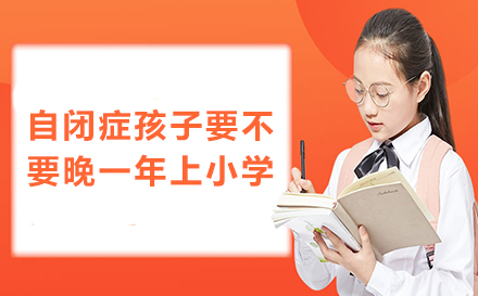 自闭症孩子要不要晚一年上小学