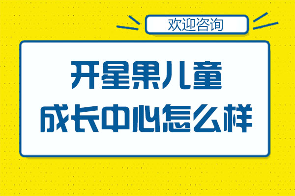 深圳开星果儿童成长中心怎么样-好不好