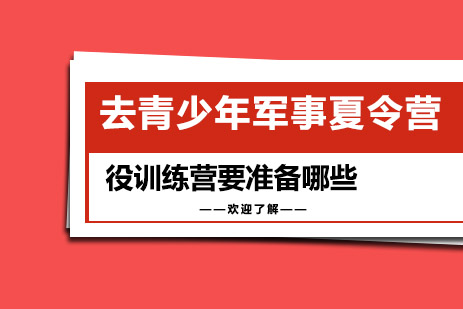 长沙去青少年军事夏令营役训练营要准备哪些