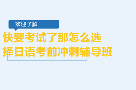 快要考试了那怎么选择日语考前冲刺辅导班