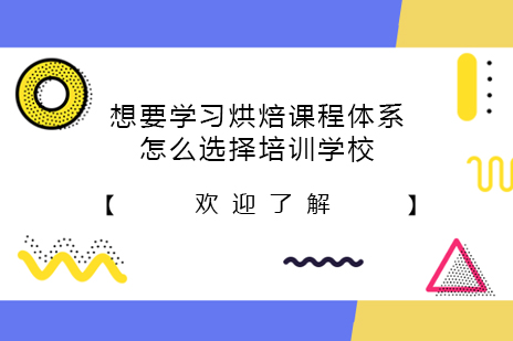 想要学习烘焙课程体系怎么选择培训学校