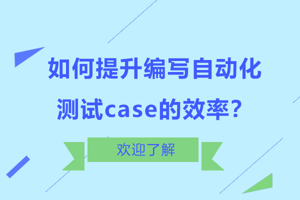 深圳如何提升编写自动化测试case的效率？