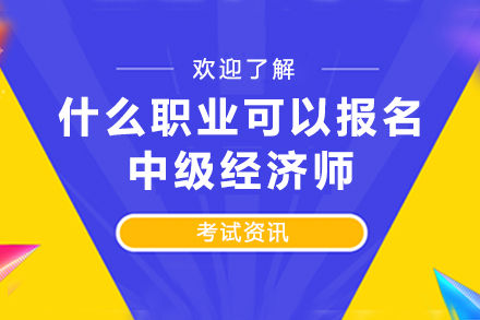 什么职业可以报名中级经济师