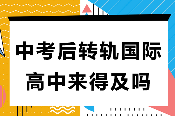 中考后转轨国际高中来得及吗