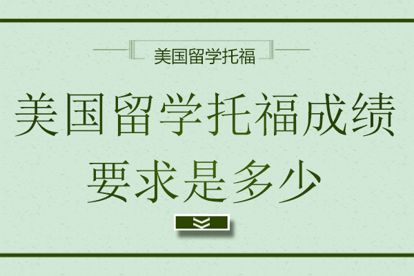 美国留学托福成绩要求是多少