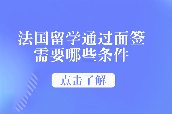 法国留学通过面签需要哪些条件