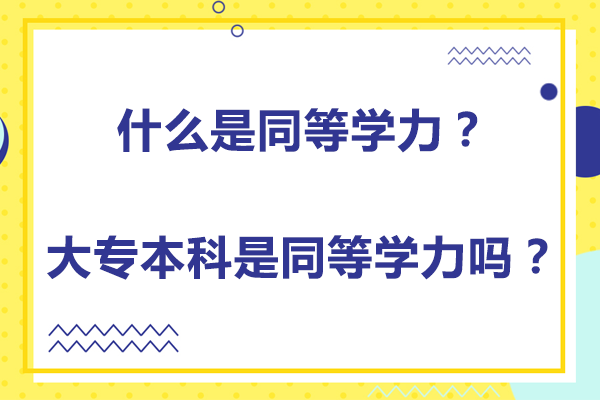 什么是同等学力？大专本科是同等学力吗？