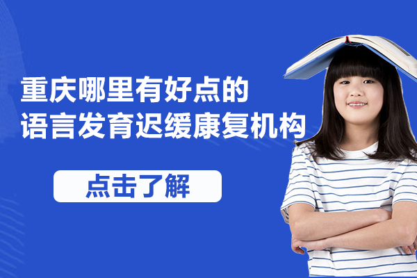 重庆优质语言发育迟缓康复机构深度解析