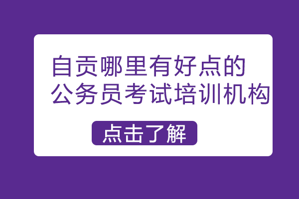 自贡哪里有好点的公务员考试培训机构