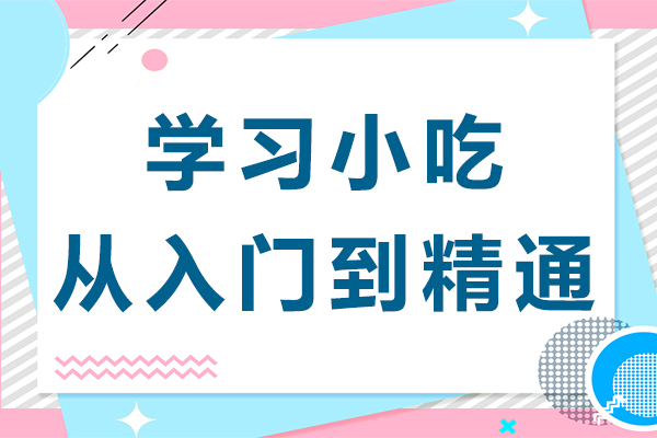 学习小吃技术怎么做到从入门到精通