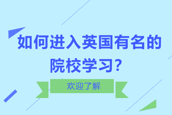 如何进入英国有名的院校学习？