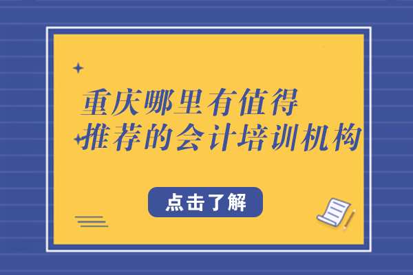 重庆会计培训机构深度解析与优选指南