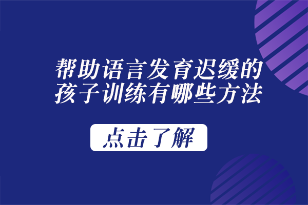 帮助语言发育迟缓的孩子训练有哪些方法