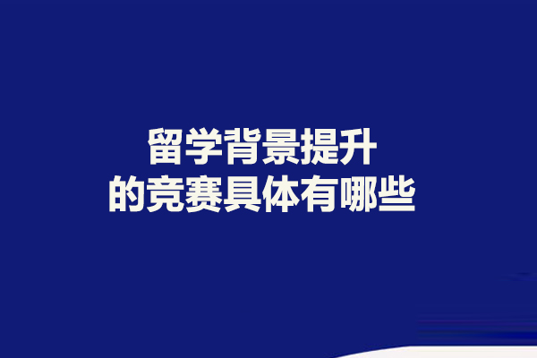 留学背景提升的竞赛具体有哪些