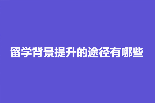 留学背景提升的途径有哪些