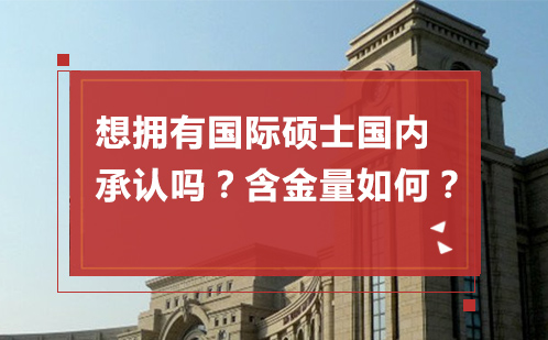 想拥有国际硕士国内承认吗？含金量如何？