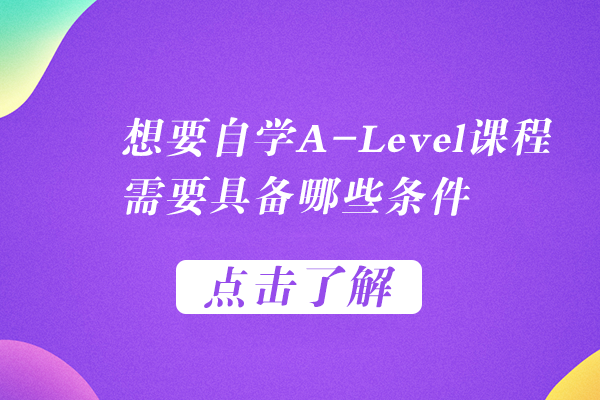 想要自学A-Level课程，需要具备哪些条件