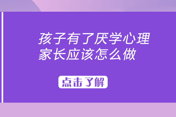 孩子有了厌学心理，家长应该怎么做