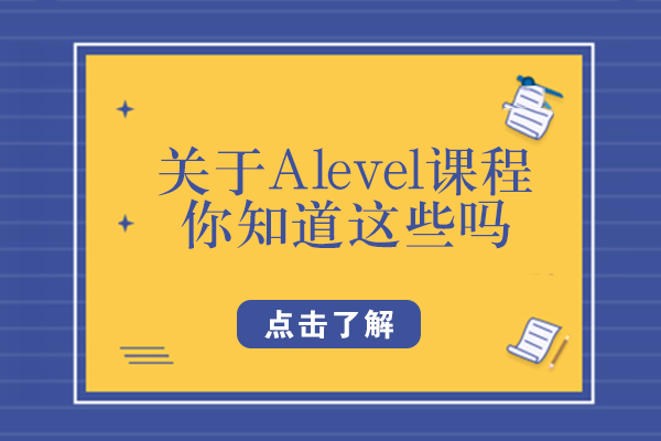 关于Alevel课程，你知道这些吗