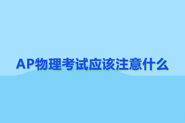 AP物理考试应该注意什么-北京ap课程培训机构