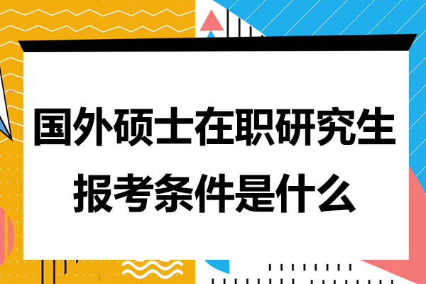 国外硕士在职研究生报考条件是什么