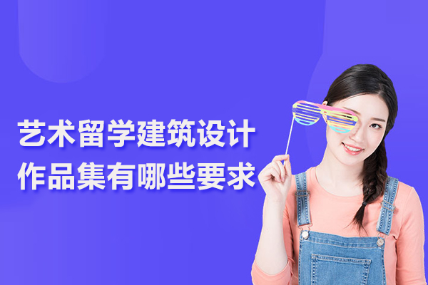 艺术留学建筑设计作品集有哪些要求