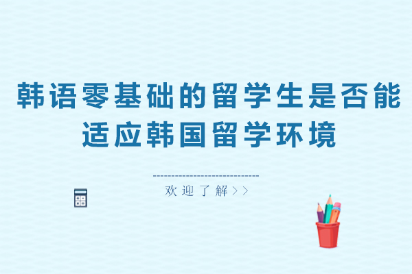 韩语零基础的留学生是否能适应韩国留学环境