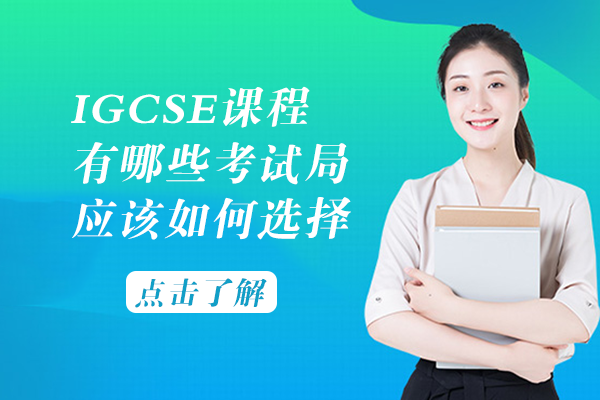IGCSE课程有哪些考试局-应该如何选择