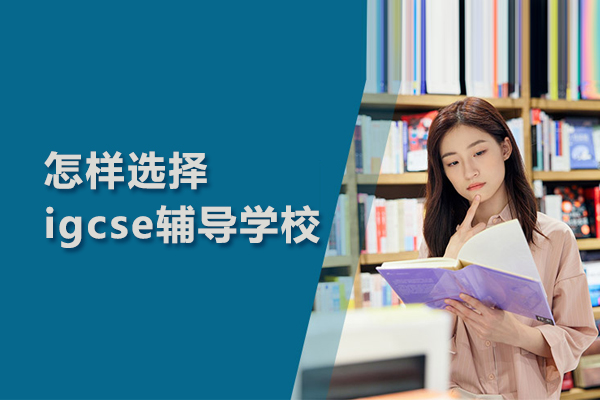 怎样选择igcse辅导学校