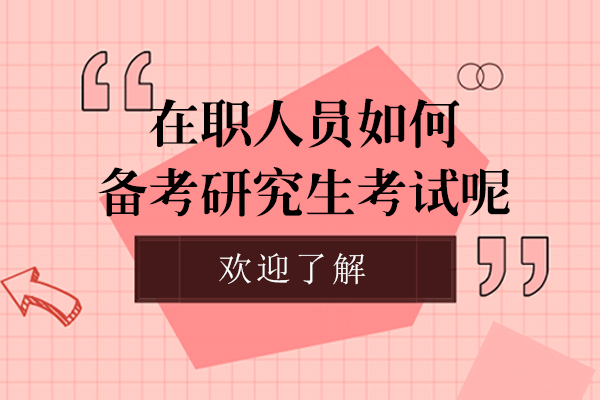 在职人员如何备考研究生考试呢