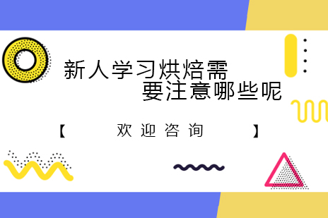 新人学习烘焙需要注意哪些呢