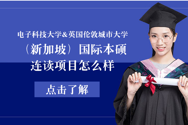 电子科技大学&英国伦敦城市大学（新加坡）国际本硕连读项目怎么样