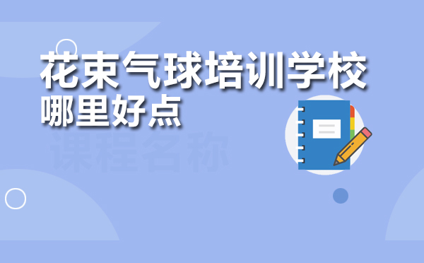 北京专业花艺气球培训课程深度解析