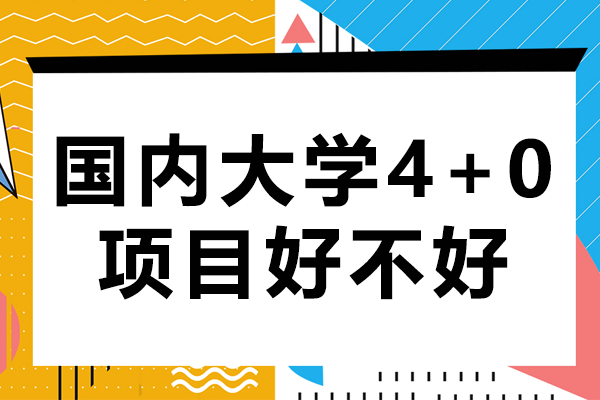 国内大学4+0项目好不好