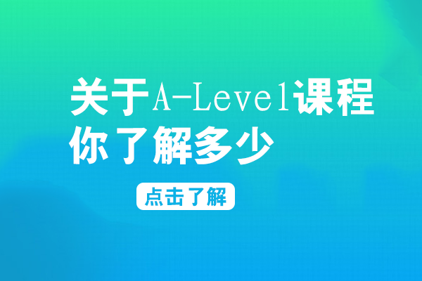 关于A-Level课程，你了解多少