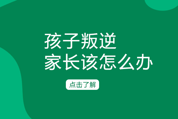 孩子叛逆，家长该怎么办