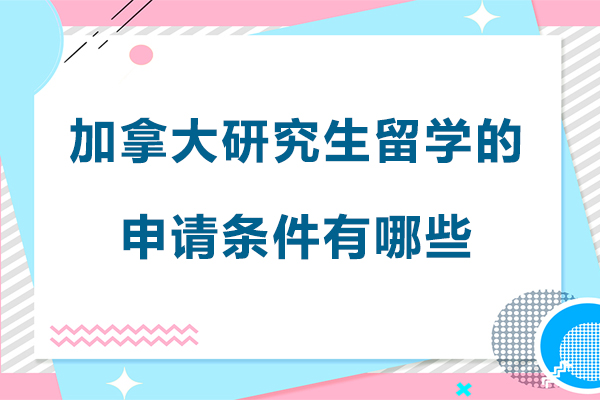 加拿大研究生留学的申请条件有哪些