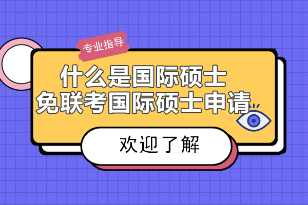 什么是国际硕士免联考-国际硕士申请