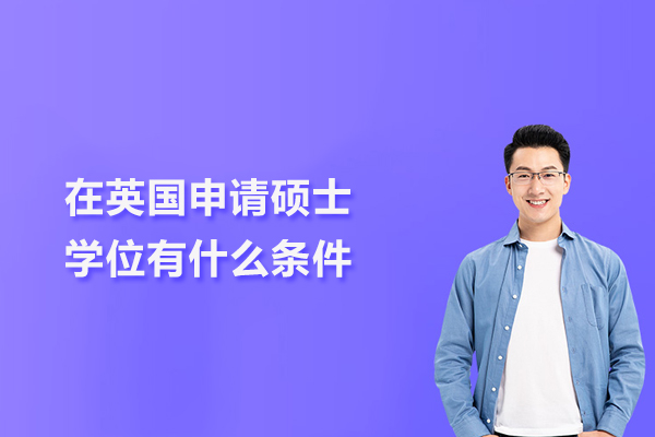 在英国申请硕士学位有什么条件