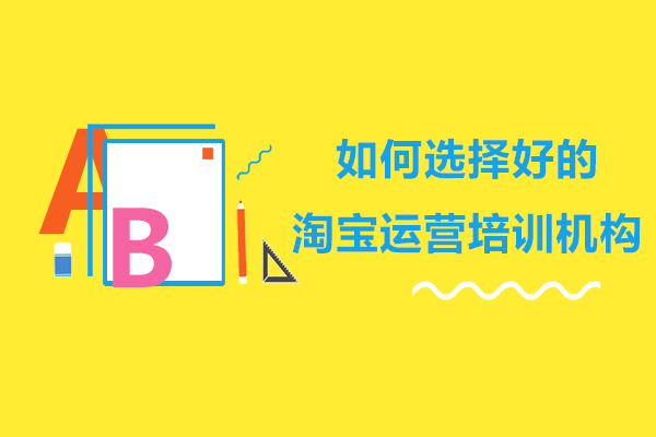 如何选择好的淘宝运营培训机构