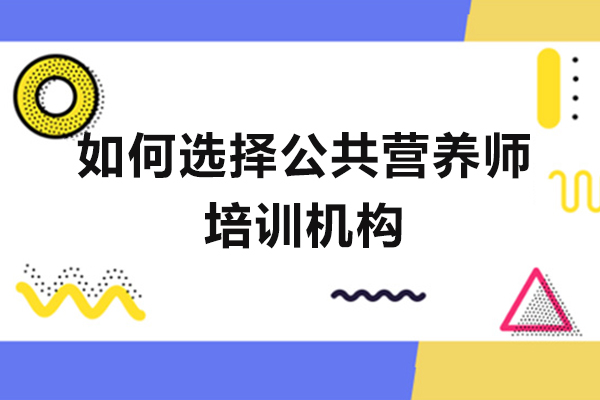 如何选择公共营养师培训机构