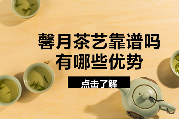 长沙馨月茶艺靠谱吗-有哪些优势