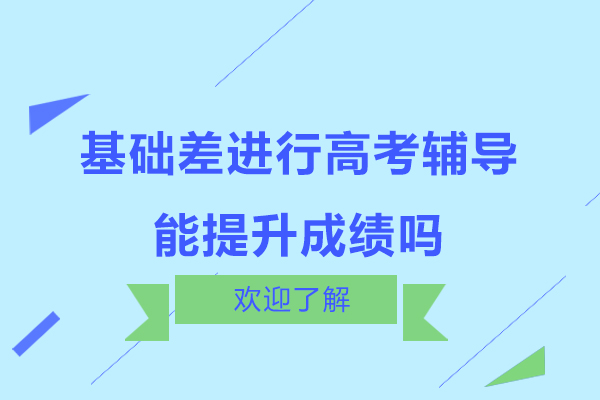 基础差进行高考辅导能提升成绩吗