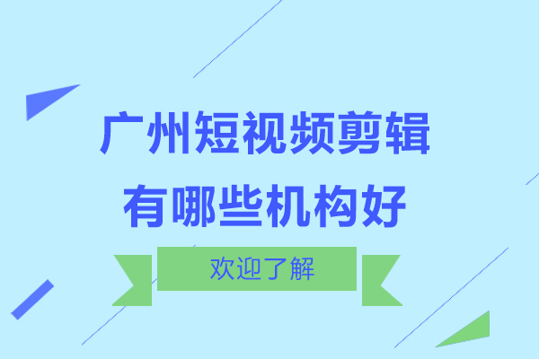 广州短视频剪辑培训机构深度解析