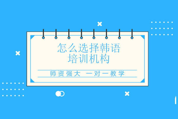 怎么选择韩语培训机构？