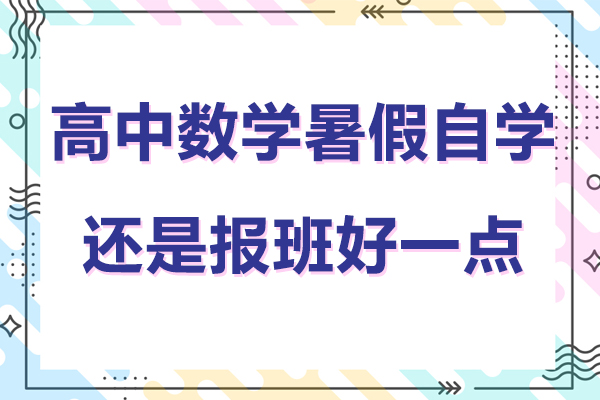 高中数学暑假自学还是报班好一点